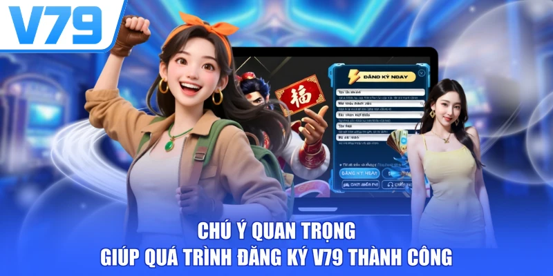 Chú ý quan trọng giúp quá trình đăng ký V79 thành công