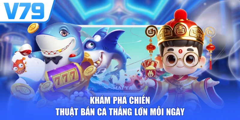 Khám phá chiến thuật bắn cá thắng lớn mỗi ngày
