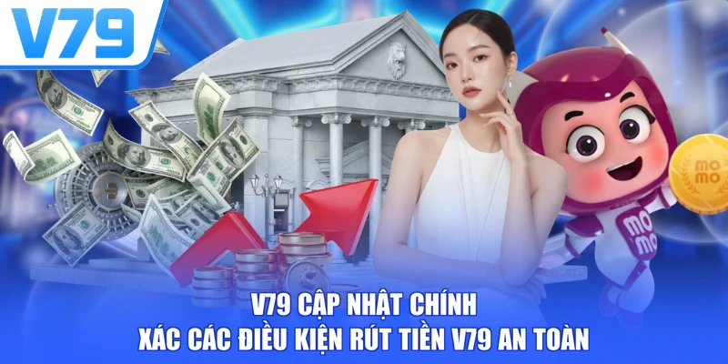 V79 cập nhật chính xác các điều kiện rút tiền V79 an toàn