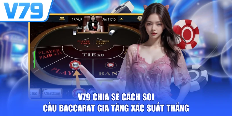 V79 chia sẻ cách soi cầu Baccarat gia tăng xác suất thắng