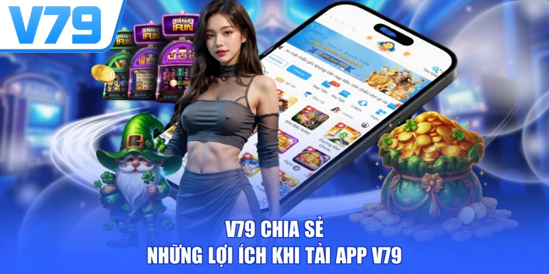 V79 chia sẻ những lợi ích khi tải app V79